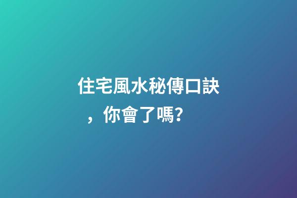 住宅風水秘傳口訣，你會了嗎？